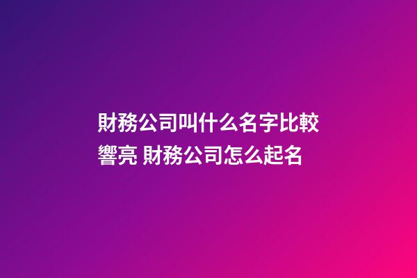 財務公司叫什么名字比較響亮 財務公司怎么起名-第1張-公司起名-玄機派